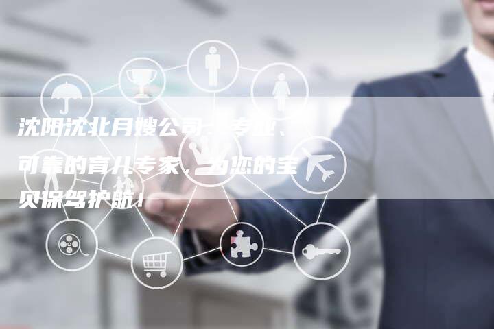 沈阳沈北月嫂公司：专业、可靠的育儿专家，为您的宝贝保驾护航！