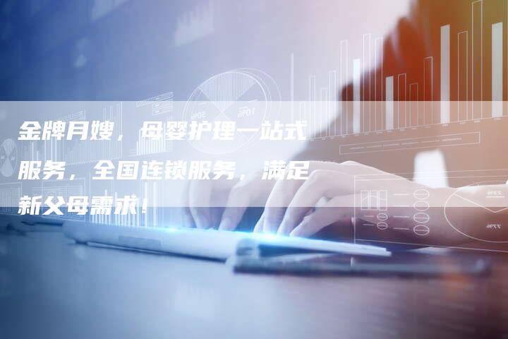 金牌月嫂，母婴护理一站式服务，全国连锁服务，满足新父母需求！