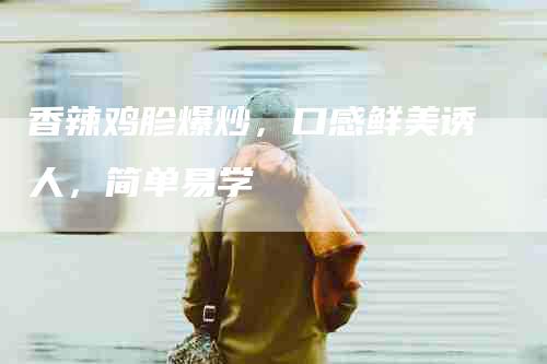 香辣鸡胗爆炒，口感鲜美诱人，简单易学