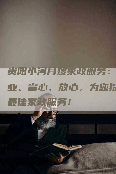 贵阳小河月嫂家政服务：专业、省心、放心，为您提供最佳家政服务！-住家保姆月嫂服务_家政保洁钟点工家政服务_速上门月嫂网首页