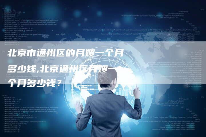 北京市通州区的月嫂一个月多少钱,北京通州区月嫂一个月多少钱？-住家保姆月嫂服务_家政保洁钟点工家政服务_速上门月嫂网首页