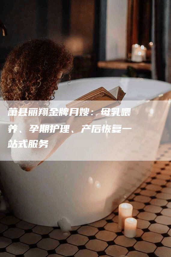 萧县丽翔金牌月嫂：母乳喂养、孕期护理、产后恢复一站式服务