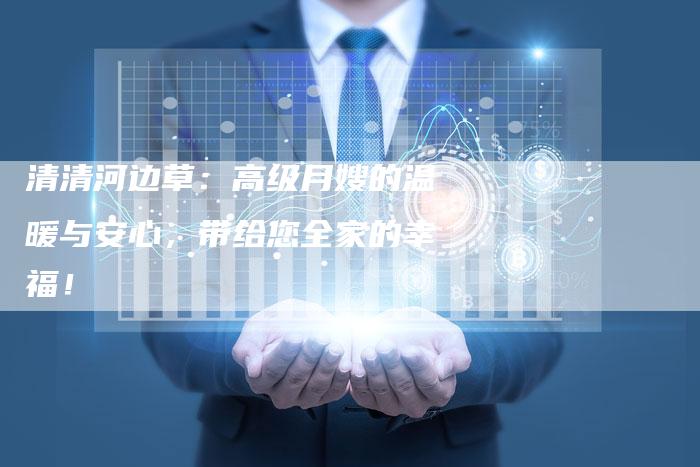 清清河边草：高级月嫂的温暖与安心，带给您全家的幸福！