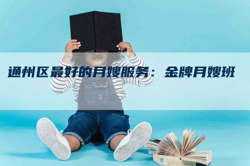 通州区最好的月嫂服务：金牌月嫂班