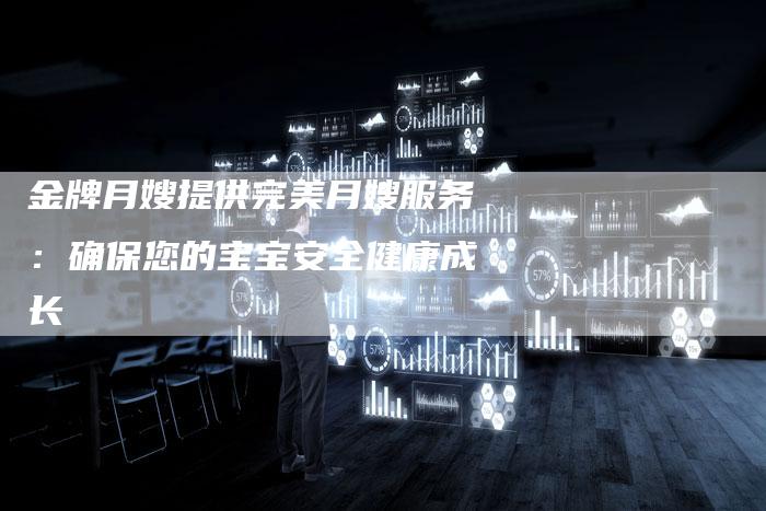 金牌月嫂提供完美月嫂服务：确保您的宝宝安全健康成长