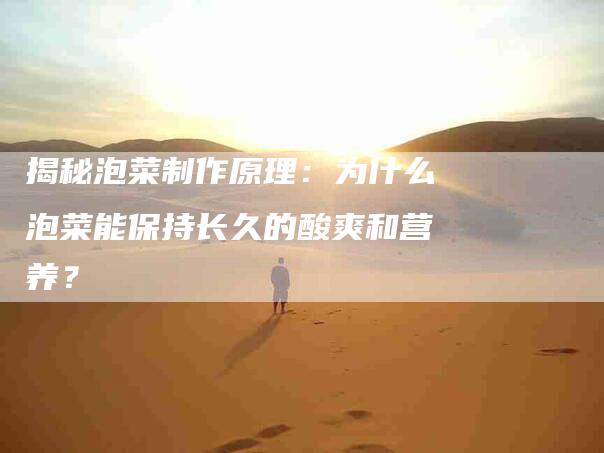 揭秘泡菜制作原理：为什么泡菜能保持长久的酸爽和营养？