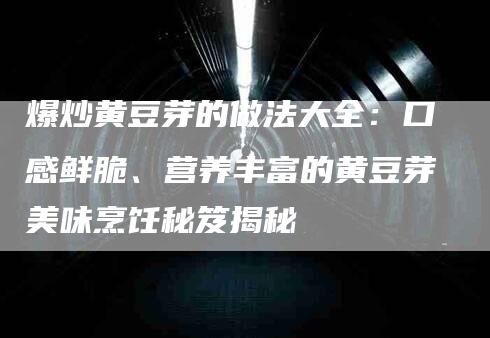 爆炒黄豆芽的做法大全：口感鲜脆、营养丰富的黄豆芽美味烹饪秘笈揭秘