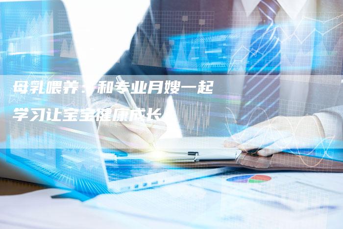 母乳喂养：和专业月嫂一起学习让宝宝健康成长-住家保姆月嫂服务_家政保洁钟点工家政服务_速上门月嫂网首页