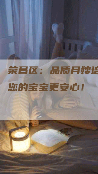荣昌区：品质月嫂培训，让您的宝宝更安心！