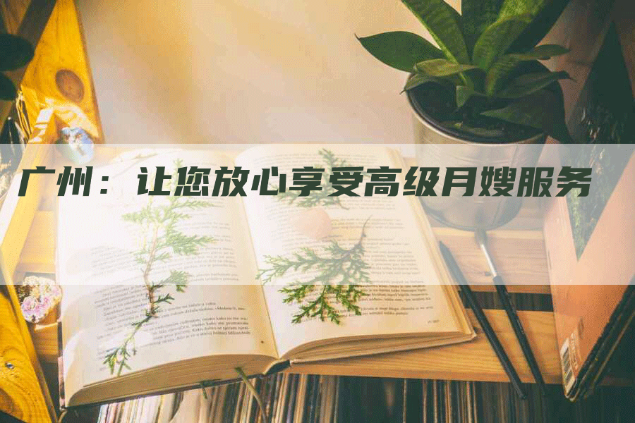 广州：让您放心享受高级月嫂服务