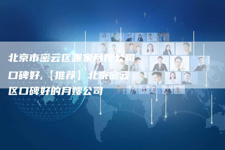 北京市密云区哪家月嫂公司口碑好,【推荐】北京密云区口碑好的月嫂公司