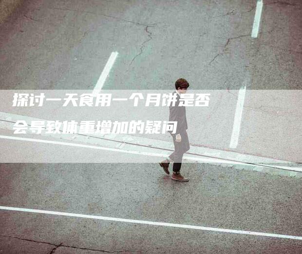 探讨一天食用一个月饼是否会导致体重增加的疑问-住家保姆月嫂服务_家政保洁钟点工家政服务_速上门月嫂网首页