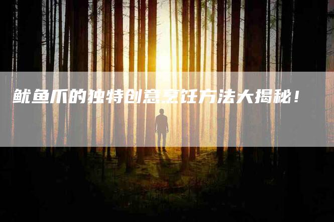 鱿鱼爪的独特创意烹饪方法大揭秘！