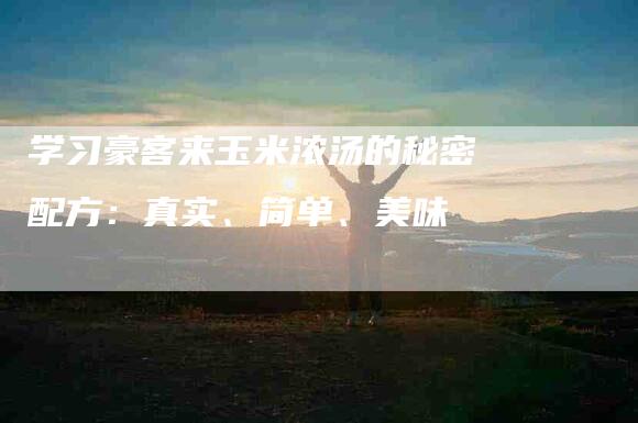 学习豪客来玉米浓汤的秘密配方：真实、简单、美味