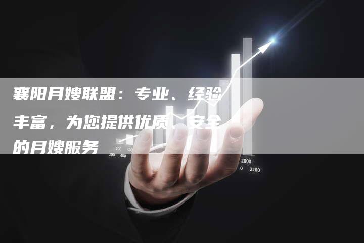 襄阳月嫂联盟：专业、经验丰富，为您提供优质、安全的月嫂服务