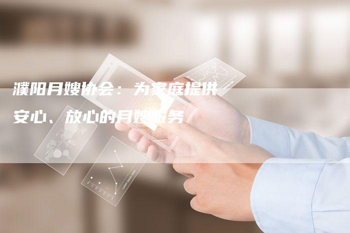 濮阳月嫂协会：为家庭提供安心、放心的月嫂服务-住家保姆月嫂服务_家政保洁钟点工家政服务_速上门月嫂网首页