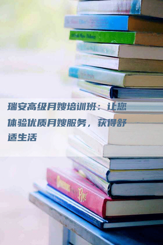 瑞安高级月嫂培训班：让您体验优质月嫂服务，获得舒适生活-速上门月嫂网