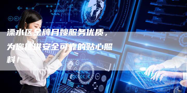 溧水区金牌月嫂服务优质，为您提供安全可靠的贴心照料！