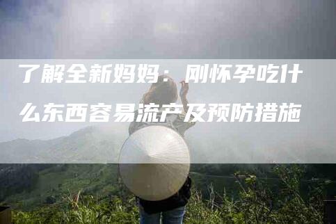 了解全新妈妈：刚怀孕吃什么东西容易流产及预防措施-住家保姆月嫂服务_家政保洁钟点工家政服务_速上门月嫂网首页