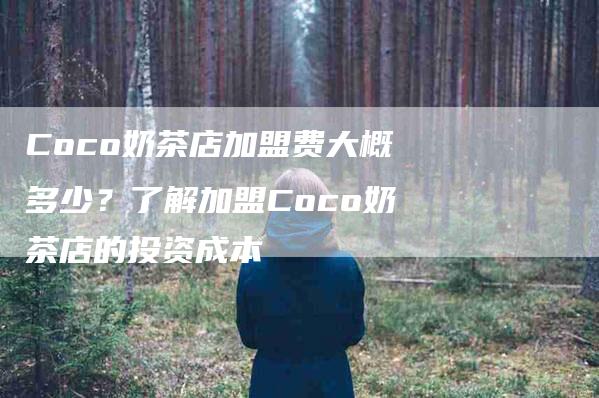 Coco奶茶店加盟费大概多少？了解加盟Coco奶茶店的投资成本-住家保姆月嫂服务_家政保洁钟点工家政服务_速上门月嫂网首页