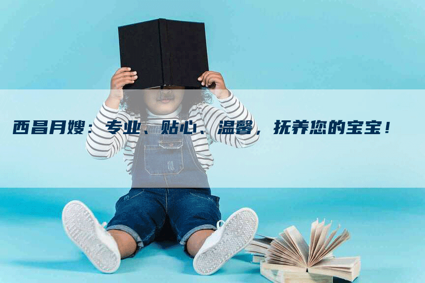 西昌月嫂：专业、贴心、温馨，抚养您的宝宝！-速上门月嫂网