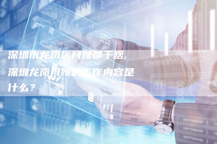深圳市龙岗区月嫂都干啥,深圳龙岗月嫂的工作内容是什么？-住家保姆月嫂服务_家政保洁钟点工家政服务_速上门月嫂网首页
