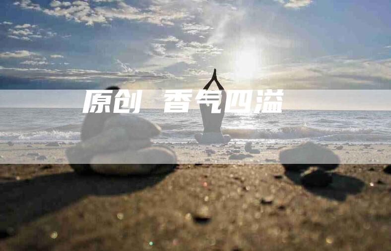 原创 香气四溢