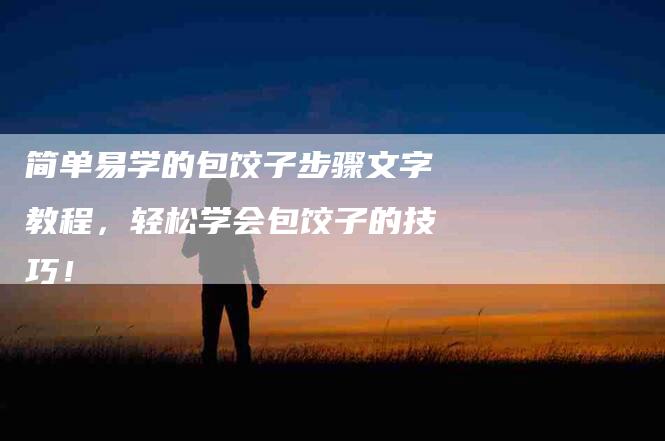简单易学的包饺子步骤文字教程，轻松学会包饺子的技巧！-住家保姆月嫂服务_家政保洁钟点工家政服务_速上门月嫂网首页