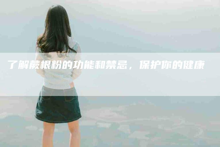 了解蕨根粉的功能和禁忌，保护你的健康-住家保姆月嫂服务_家政保洁钟点工家政服务_速上门月嫂网首页