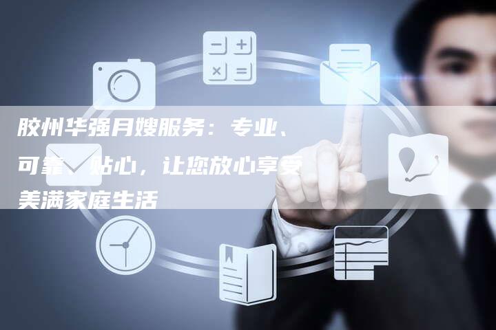 胶州华强月嫂服务：专业、可靠、贴心，让您放心享受美满家庭生活