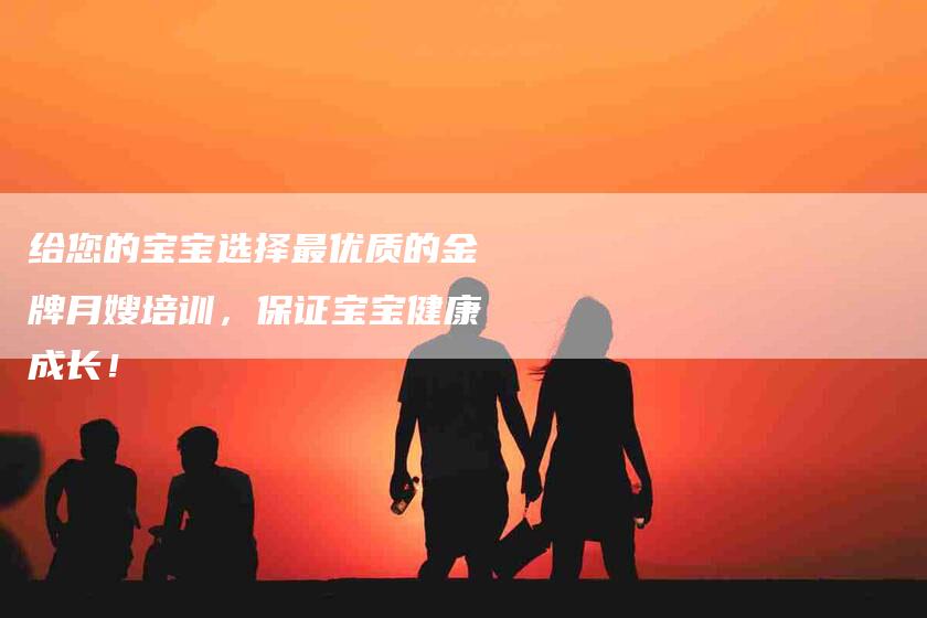 给您的宝宝选择最优质的金牌月嫂培训，保证宝宝健康成长！-住家保姆月嫂服务_家政保洁钟点工家政服务_速上门月嫂网首页