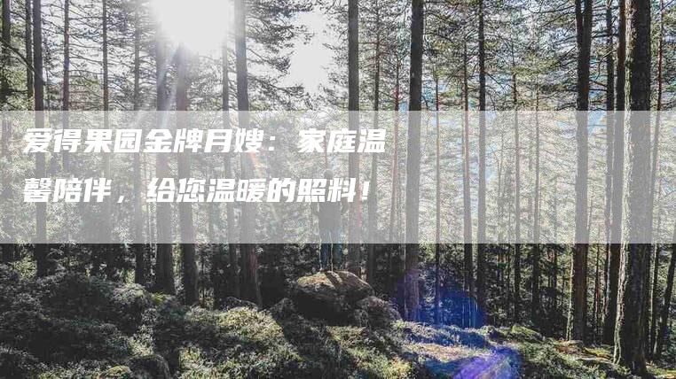 爱得果园金牌月嫂：家庭温馨陪伴，给您温暖的照料！