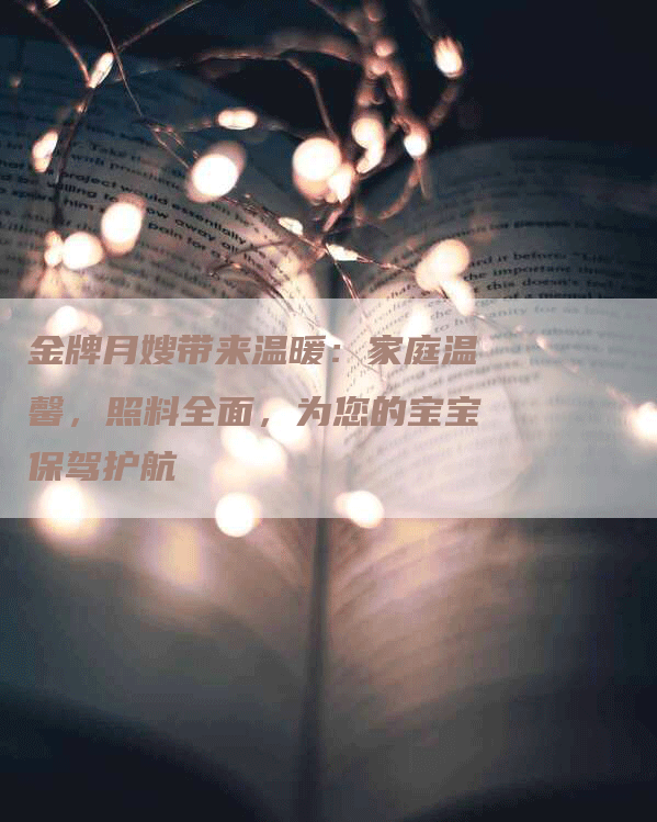 金牌月嫂带来温暖：家庭温馨，照料全面，为您的宝宝保驾护航
