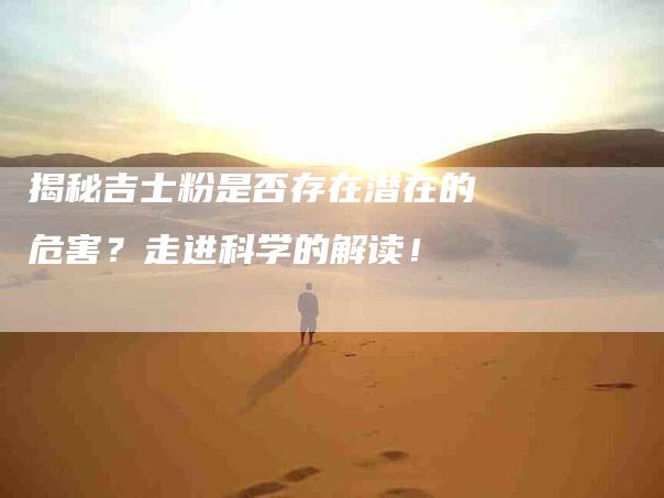 揭秘吉士粉是否存在潜在的危害？走进科学的解读！-住家保姆月嫂服务_家政保洁钟点工家政服务_速上门月嫂网首页