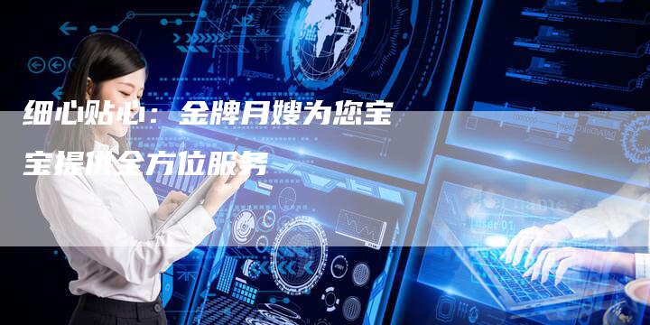 细心贴心：金牌月嫂为您宝宝提供全方位服务