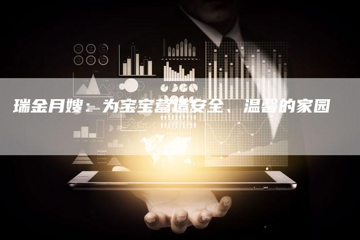 瑞金月嫂：为宝宝营造安全、温馨的家园-住家保姆月嫂服务_家政保洁钟点工家政服务_速上门月嫂网首页
