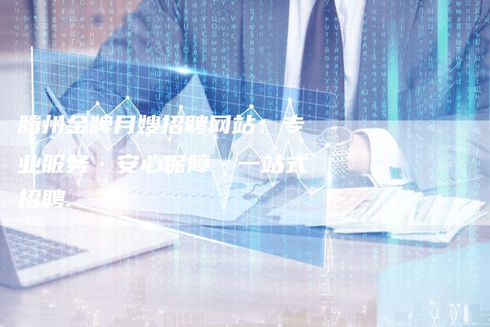 腾州金牌月嫂招聘网站：专业服务·安心保障·一站式招聘.-住家保姆月嫂服务_家政保洁钟点工家政服务_速上门月嫂网首页