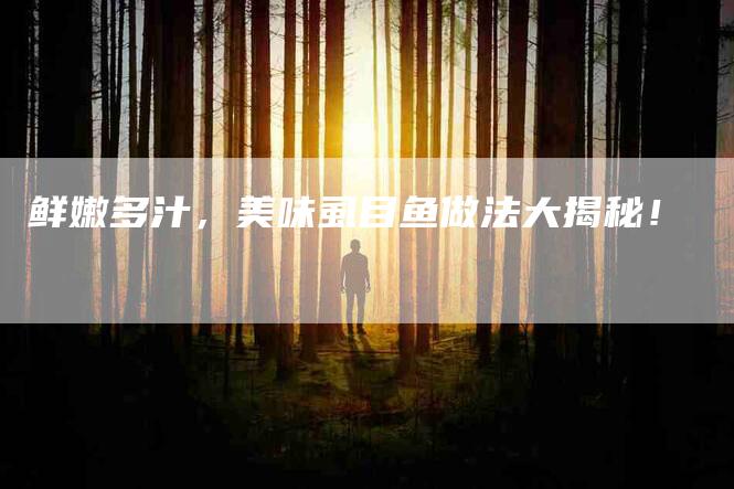 鲜嫩多汁，美味虱目鱼做法大揭秘！-住家保姆月嫂服务_家政保洁钟点工家政服务_速上门月嫂网首页