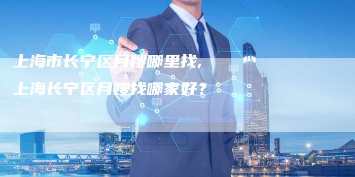 上海市长宁区月嫂哪里找,上海长宁区月嫂找哪家好？-住家保姆月嫂服务_家政保洁钟点工家政服务_速上门月嫂网首页
