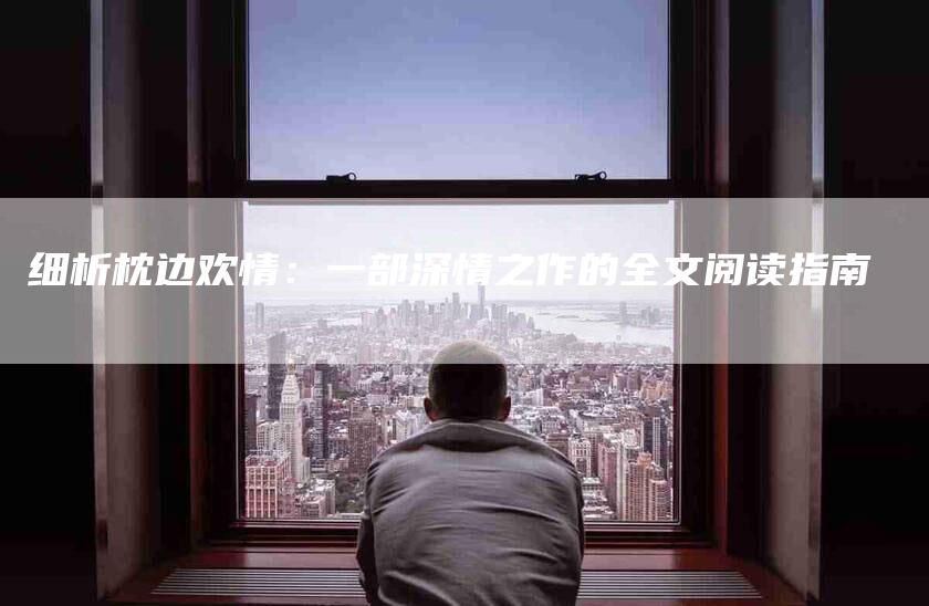 细析枕边欢情：一部深情之作的全文阅读指南