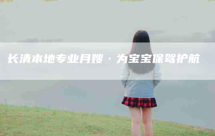 长清本地专业月嫂·为宝宝保驾护航-住家保姆月嫂服务_家政保洁钟点工家政服务_速上门月嫂网首页