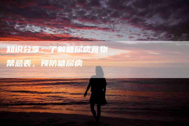 知识分享：了解糖尿病食物禁忌表，预防糖尿病