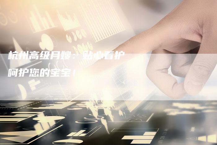 杭州高级月嫂：贴心看护 呵护您的宝宝！-住家保姆月嫂服务_家政保洁钟点工家政服务_速上门月嫂网首页