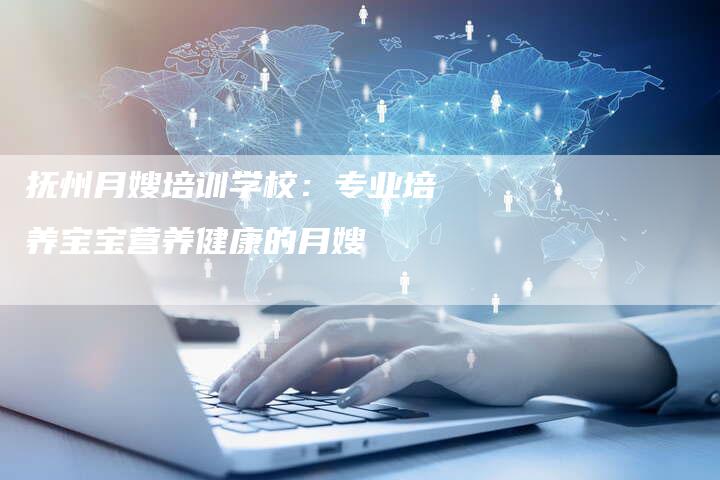 抚州月嫂培训学校：专业培养宝宝营养健康的月嫂
