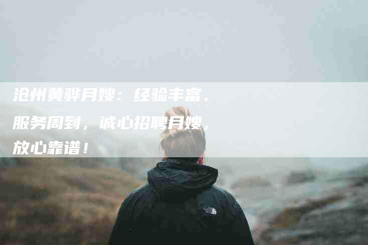 沧州黄骅月嫂：经验丰富、服务周到，诚心招聘月嫂，放心靠谱！