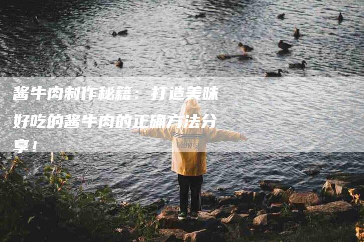 酱牛肉制作秘籍:打造美味好吃的酱牛肉的正确方法分享!-住家保姆月嫂服务_家政保洁钟点工家政服务_速上门月嫂网首页