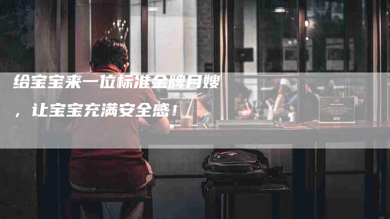 给宝宝来一位标准金牌月嫂，让宝宝充满安全感！