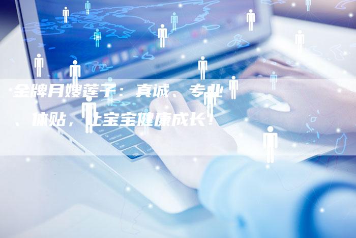 金牌月嫂莲子：真诚、专业、体贴，让宝宝健康成长！-住家保姆月嫂服务_家政保洁钟点工家政服务_速上门月嫂网首页