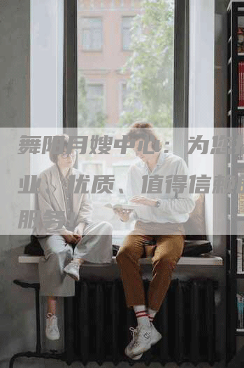 舞阳月嫂中心：为您提供专业、优质、值得信赖的月嫂服务！-住家保姆月嫂服务_家政保洁钟点工家政服务_速上门月嫂网首页