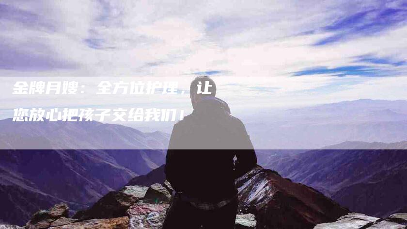 金牌月嫂：全方位护理，让您放心把孩子交给我们！-住家保姆月嫂服务_家政保洁钟点工家政服务_速上门月嫂网首页